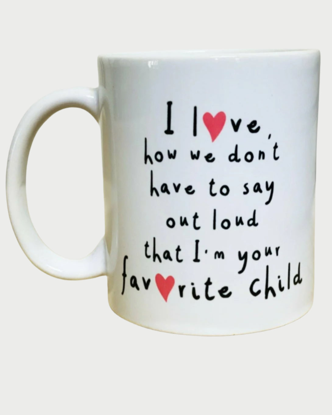 A white coffee mug on a light wooden surface with the text: "I ❤️ love, how we don't have to say out loud that I'm your fav❤️rite child." The words "love" and "favorite" both have red heart symbols replacing the letter 'o'. Perfect as a thoughtful Mother's Day gift idea, the Favorite Child Mug by 365 Printing Inc adds humor and warmth.